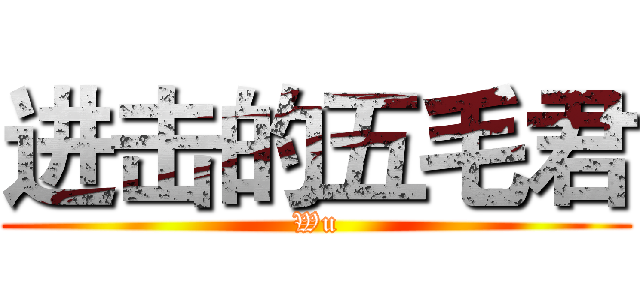 进击的五毛君 (Wu)