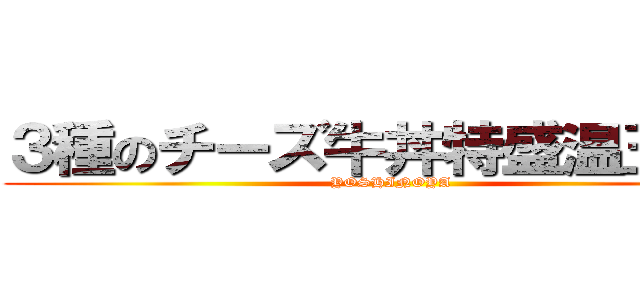 ３種のチーズ牛丼特盛温玉付き (YOSHINOYA)