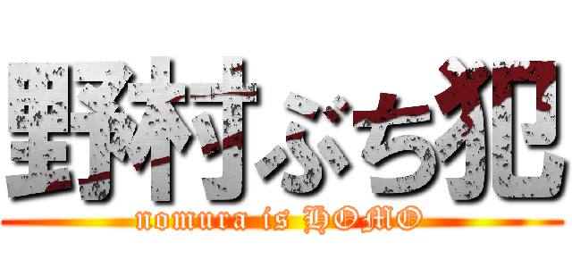 野村ぶち犯 (nomura is HOMO)