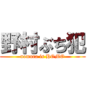 野村ぶち犯 (nomura is HOMO)