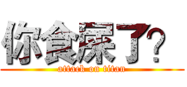 你食屎了？ (attack on titan)