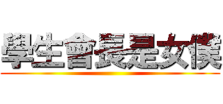 學生會長是女僕 ()