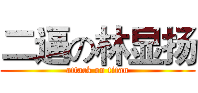 二逼の林显扬 (attack on titan)