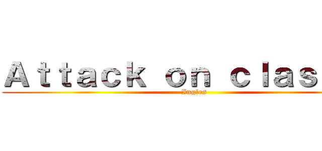 Ａｔｔａｃｋ ｏｎ ｃｌａｓｓｅｓ (Ingles)