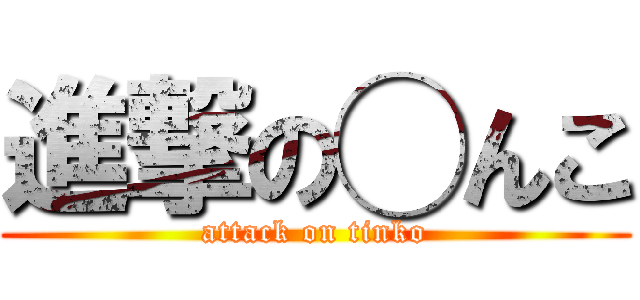 進撃の◯んこ (attack on tinko)