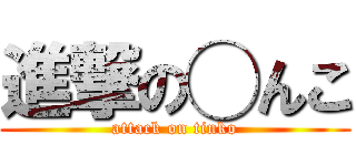 進撃の◯んこ (attack on tinko)
