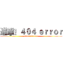 進擊！４０４ ｅｒｒｏｒ (attack！404error)