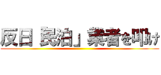 反日「民泊」業者を叩け ()