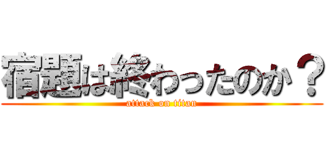 宿題は終わったのか？ (attack on titan)
