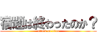 宿題は終わったのか？ (attack on titan)