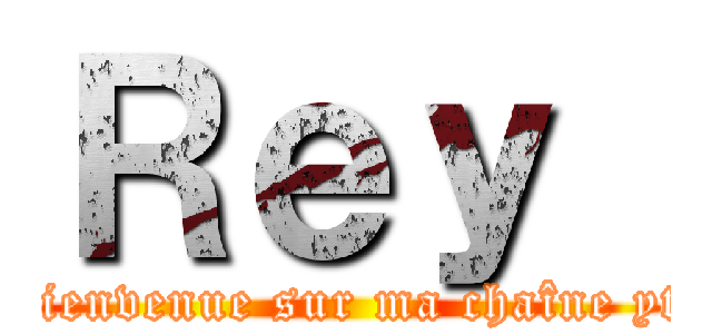 Ｒｅｙ  (Bienvenue sur ma chaîne yt )
