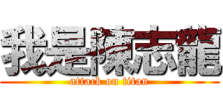我是陳志龍 (attack on titan)