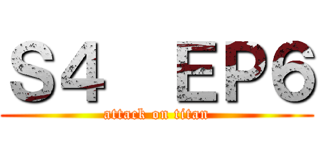 Ｓ４  ＥＰ６ (attack on titan)