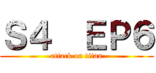 Ｓ４  ＥＰ６ (attack on titan)