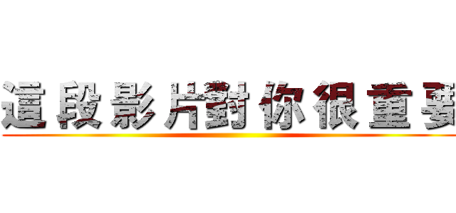 這 段 影 片對 你 很 重 要 ()