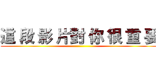 這 段 影 片對 你 很 重 要 ()