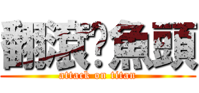 翻滾吧魚頭 (attack on titan)