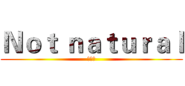 Ｎｏｔ ｎａｔｕｒａｌ (超自然)