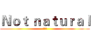 Ｎｏｔ ｎａｔｕｒａｌ (超自然)