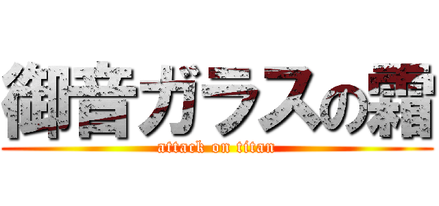 御音ガラスの霜 (attack on titan)