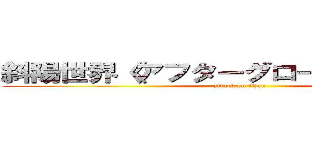 斜陽世界《アフターグロー》に終止符を (attack on titan)