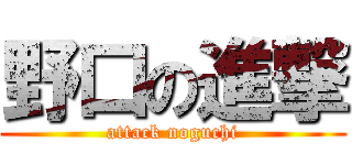 野口の進撃 (attack noguchi)