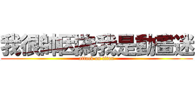 我很帥因為我是動畫迷 (attack on titan)