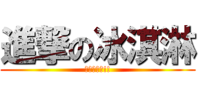 進撃の冰淇淋 (我是冰淇淋!!)