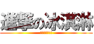 進撃の冰淇淋 (我是冰淇淋!!)