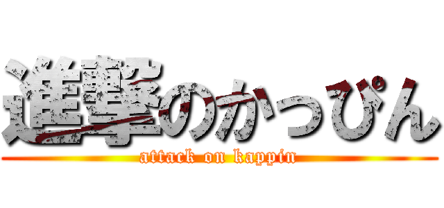 進撃のかっぴん (attack on kappin)