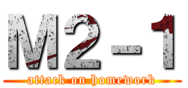 Ｍ２－１ (attack on homework)