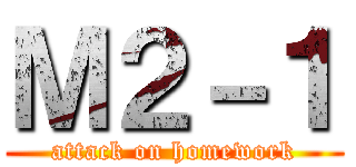 Ｍ２－１ (attack on homework)