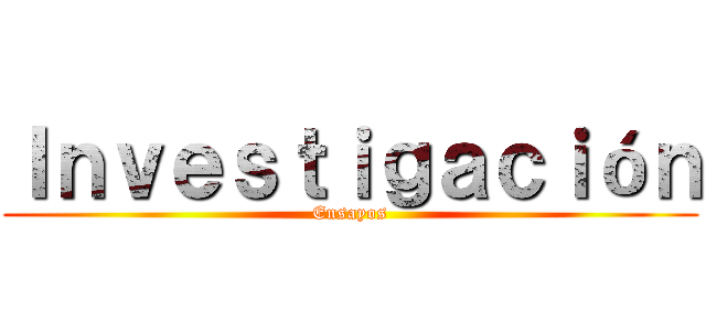 Ｉｎｖｅｓｔｉｇａｃｉóｎ (Ensayos)
