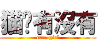 猫鱼有沒有 (cute girl)