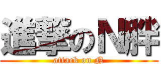 進撃のＮ胖 (attack on N)