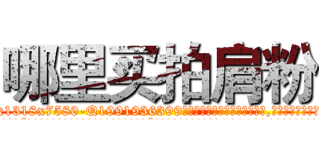 哪里买拍肩粉 (哪里买拍肩粉【电.话156x1318x7580-Q1991936399鑫宏药业】我们做的是长期生意,靠的是老客户长期支持
参考消息网2月20日报道 韩媒称，“剩女多、离婚率高的城市，房价一定会上涨。”这是中国经济学家金岩石2016年12月参加在上海举行的房地产相关论坛时说的话。
)