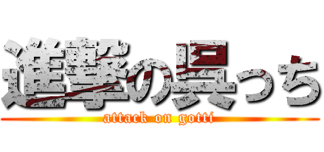 進撃の呉っち (attack on gotti)