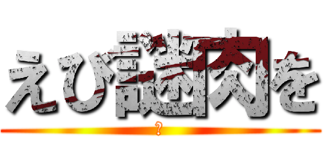 えび謎肉を (　)