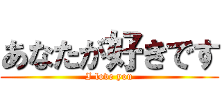 あなたが好きです (I love you)