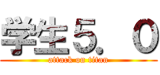 学生５．０ (attack on titan)