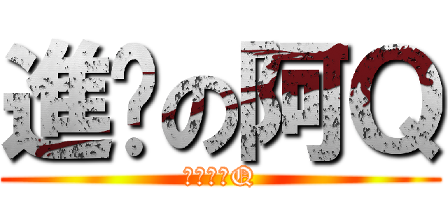 進擊の阿Ｑ (進擊の阿Q)