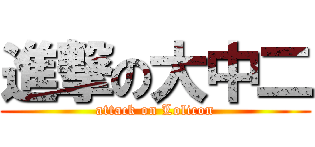 進撃の大中二 (attack on Lolicon)