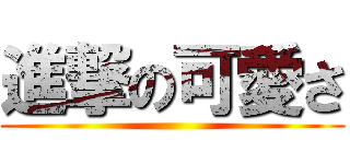 進撃の可愛さ ()