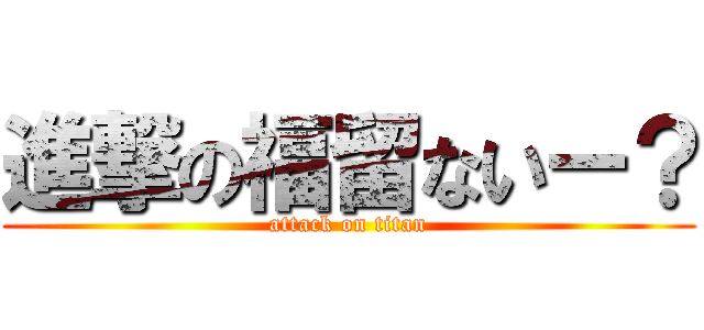 進撃の福留ないー？ (attack on titan)