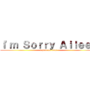 Ｉ'ｍ Ｓｏｒｒｙ Ａｉｌｅｅｎ (i grew too large)