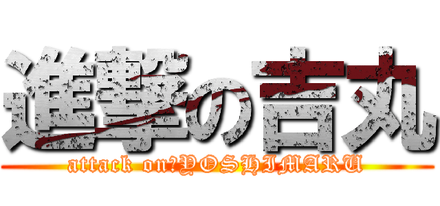 進撃の吉丸 (attack on　YOSHIMARU)