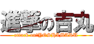 進撃の吉丸 (attack on　YOSHIMARU)