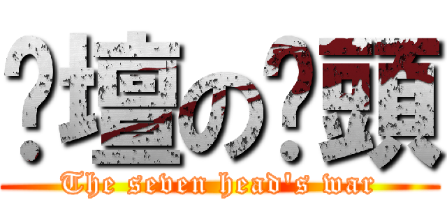 跑壇の柒頭 (The seven head\'s war)