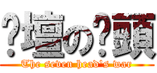 跑壇の柒頭 (The seven head\'s war)