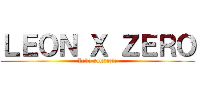 ＬＥＯＮ Ｘ ＺＥＲＯ (Lobo solitario)